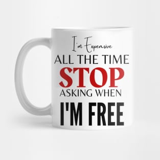 I'm Expensive All The Time Stop Asking When I'm Free Mug